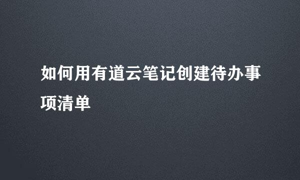 如何用有道云笔记创建待办事项清单