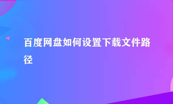 百度网盘如何设置下载文件路径