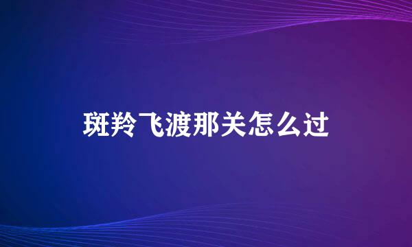 斑羚飞渡那关怎么过