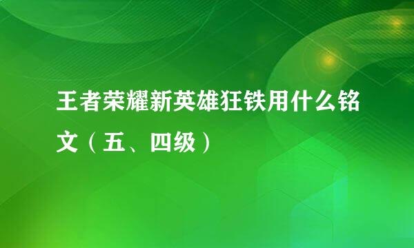 王者荣耀新英雄狂铁用什么铭文（五、四级）