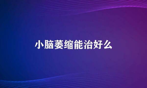 小脑萎缩能治好么