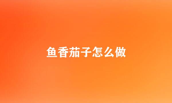 鱼香茄子怎么做