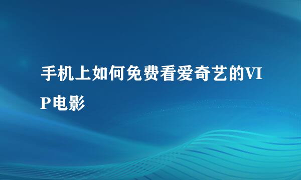 手机上如何免费看爱奇艺的VIP电影