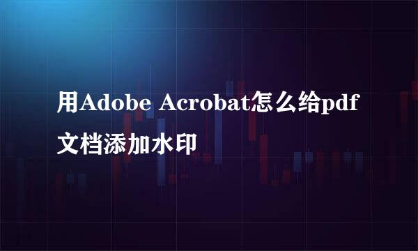用Adobe Acrobat怎么给pdf文档添加水印