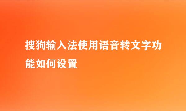 搜狗输入法使用语音转文字功能如何设置