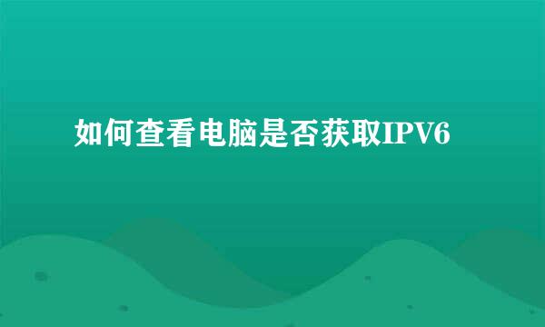 如何查看电脑是否获取IPV6