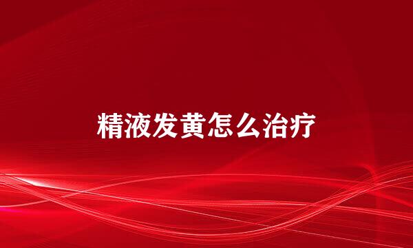 精液发黄怎么治疗