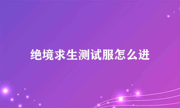 绝境求生测试服怎么进