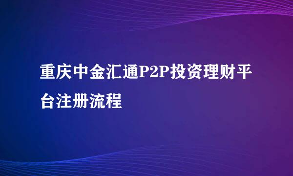 重庆中金汇通P2P投资理财平台注册流程