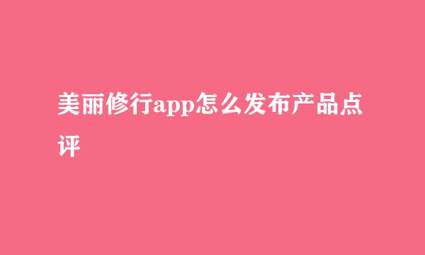 美丽修行app怎么发布产品点评