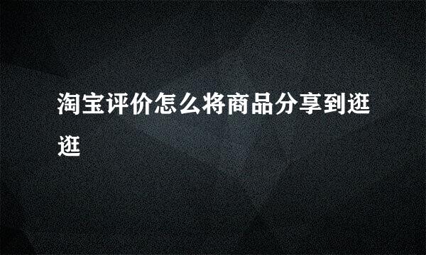 淘宝评价怎么将商品分享到逛逛