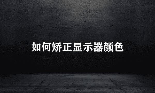如何矫正显示器颜色