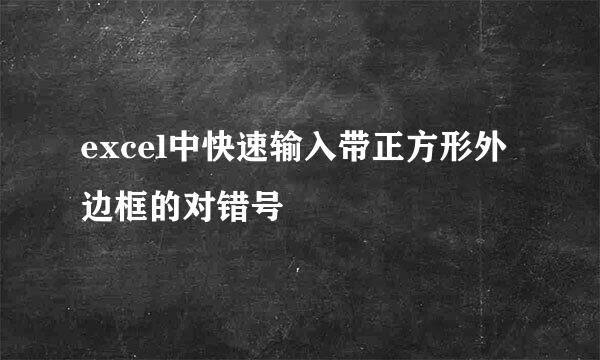 excel中快速输入带正方形外边框的对错号