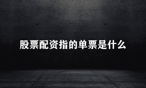 股票配资指的单票是什么