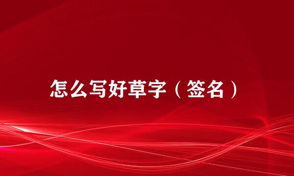 怎么写好草字（签名）