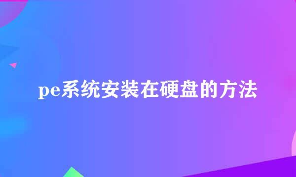 pe系统安装在硬盘的方法