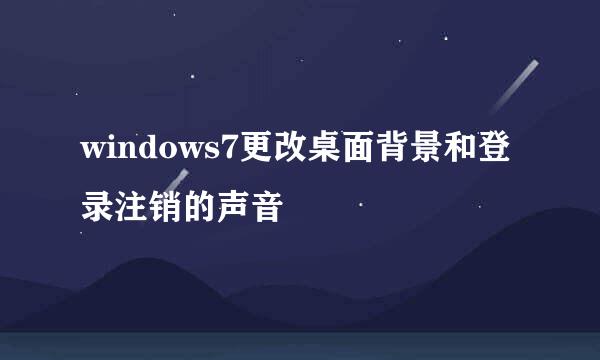 windows7更改桌面背景和登录注销的声音