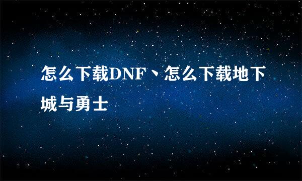 怎么下载DNF丶怎么下载地下城与勇士