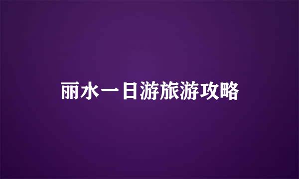 丽水一日游旅游攻略