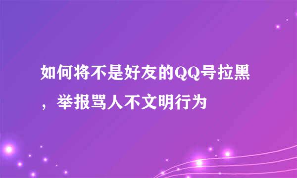 如何将不是好友的QQ号拉黑，举报骂人不文明行为