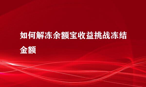 如何解冻余额宝收益挑战冻结金额