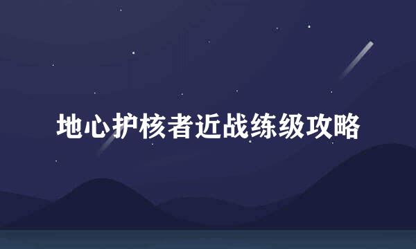 地心护核者近战练级攻略