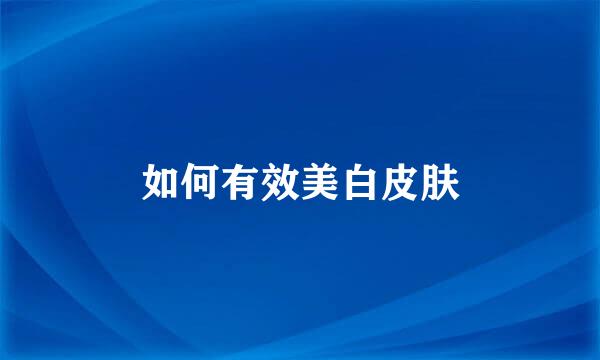 如何有效美白皮肤