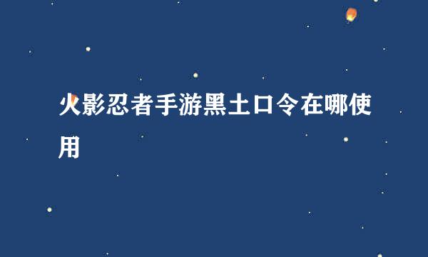 火影忍者手游黑土口令在哪使用