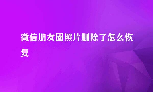 微信朋友圈照片删除了怎么恢复