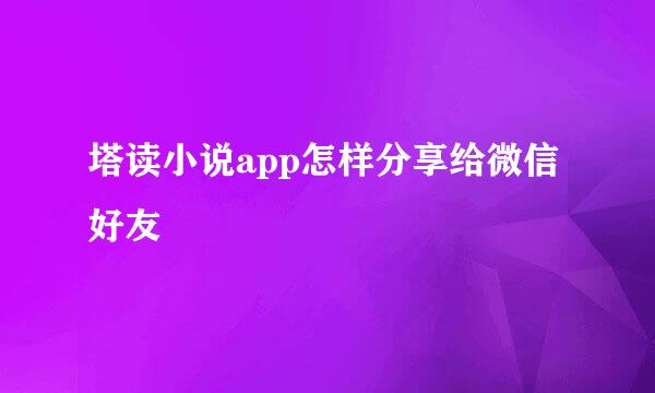 塔读小说app怎样分享给微信好友