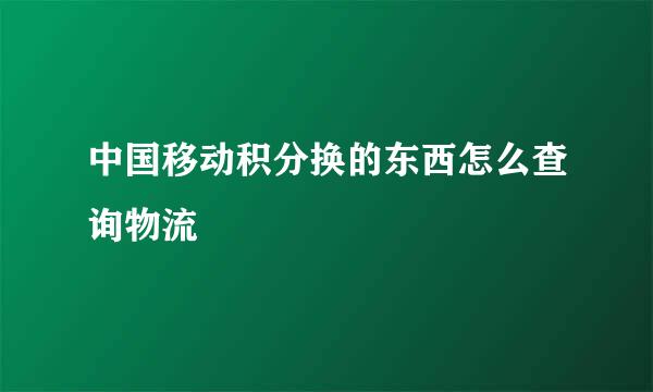 中国移动积分换的东西怎么查询物流