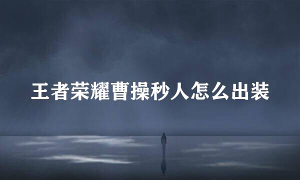 王者荣耀曹操秒人怎么出装