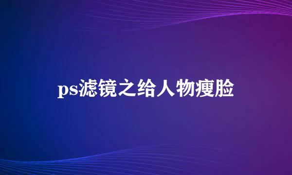 ps滤镜之给人物瘦脸