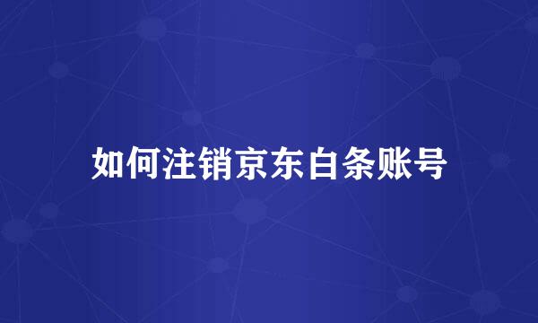 如何注销京东白条账号