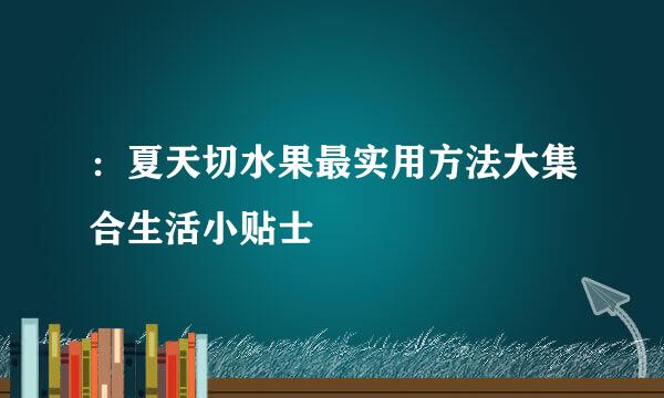 ：夏天切水果最实用方法大集合生活小贴士