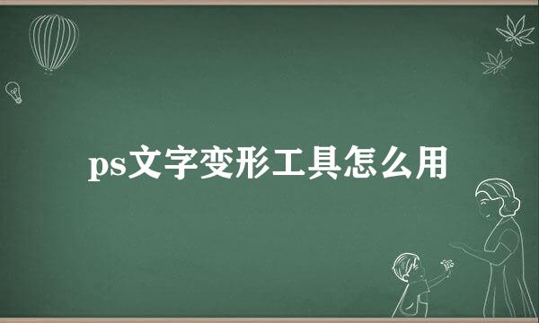 ps文字变形工具怎么用