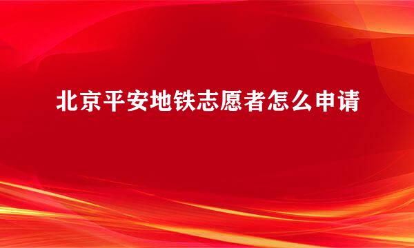 北京平安地铁志愿者怎么申请