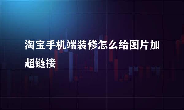 淘宝手机端装修怎么给图片加超链接