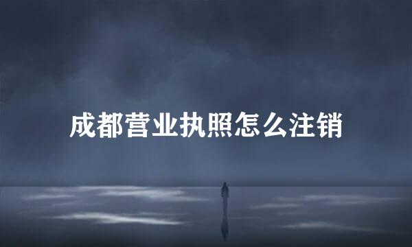 成都营业执照怎么注销