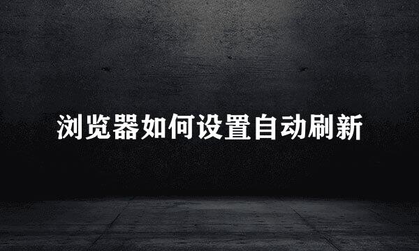 浏览器如何设置自动刷新