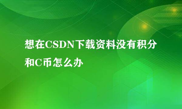 想在CSDN下载资料没有积分和C币怎么办