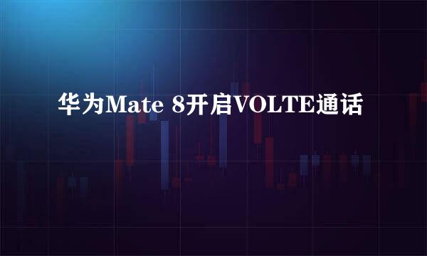 华为Mate 8开启VOLTE通话