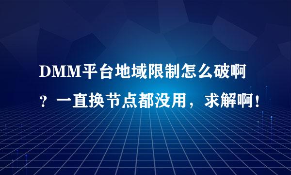 DMM平台地域限制怎么破啊？一直换节点都没用，求解啊！