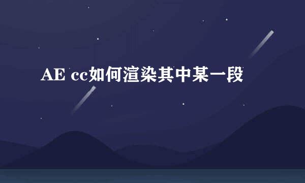AE cc如何渲染其中某一段