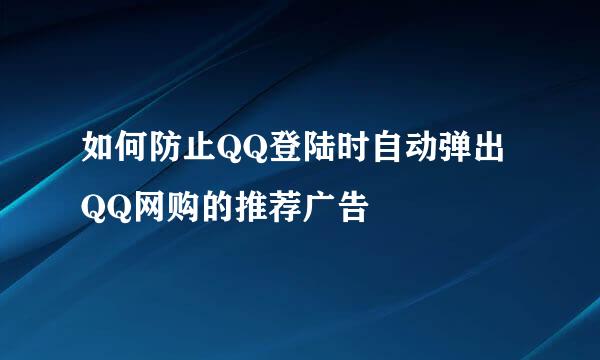 如何防止QQ登陆时自动弹出QQ网购的推荐广告