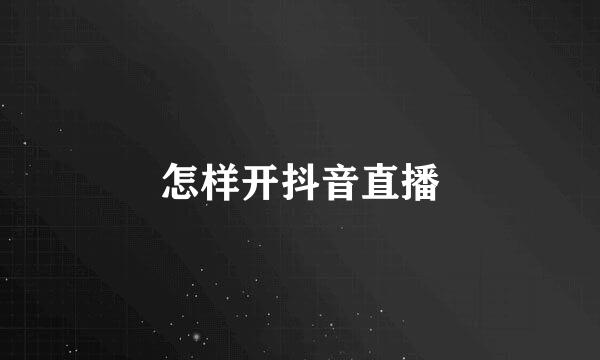 怎样开抖音直播