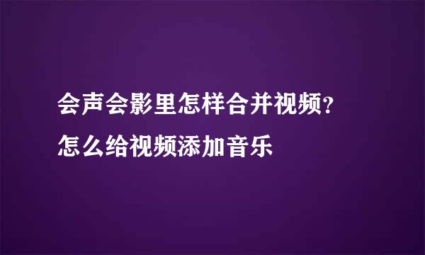 会声会影里怎样合并视频？ 怎么给视频添加音乐
