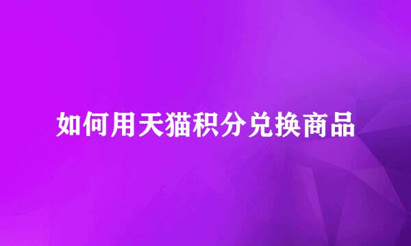 如何用天猫积分兑换商品