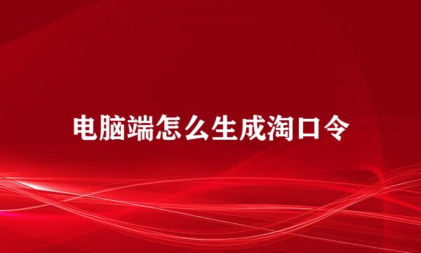 电脑端怎么生成淘口令
