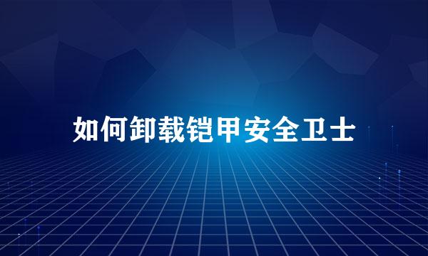 如何卸载铠甲安全卫士